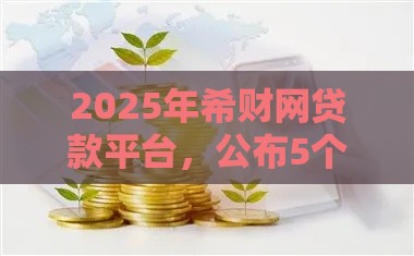 2025年希财网贷款平台,公布5个最新综合评分不足可以在平台借到钱 2025年希财网贷款平台,公布5个最新综合评分不足可以在平台借到钱