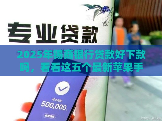 2025年锡商银行贷款好下款吗，看看这五个最新苹果手机id贷款平台