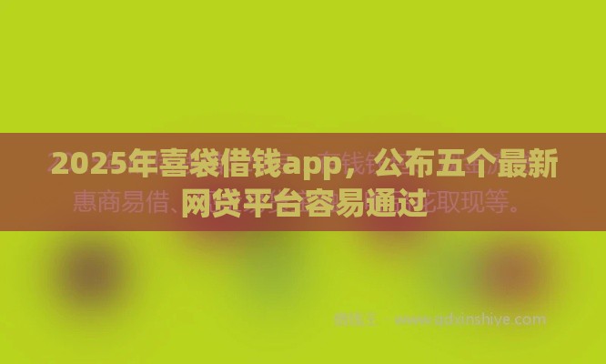 2025年喜袋借钱app，公布五个最新网贷平台容易通过