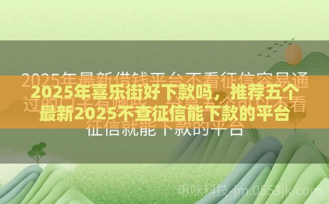 2025年喜乐街好下款吗，推荐五个最新2025不查征信能下款的平台