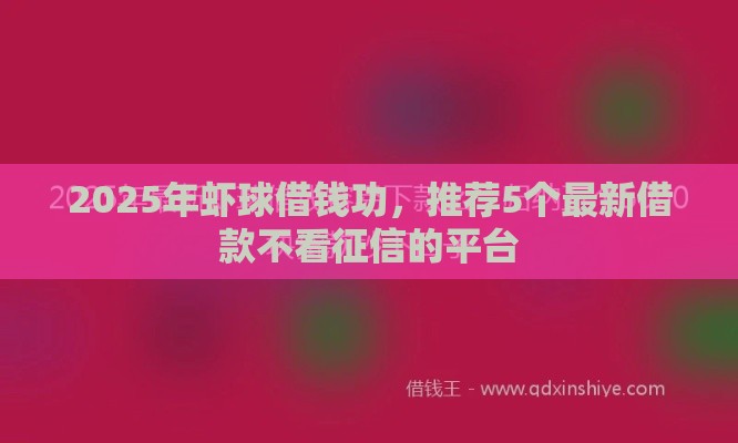 2025年虾球借钱功，推荐5个最新借款不看征信的平台