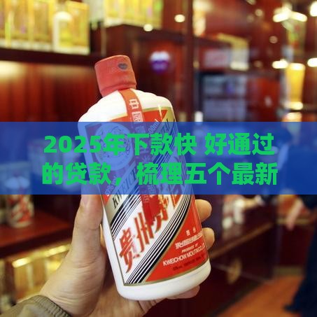 2025年下款快 好通过的贷款，梳理五个最新1500必下口子