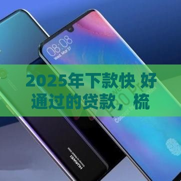 2025年下款快 好通过的贷款，梳理五个最新1500必下口子