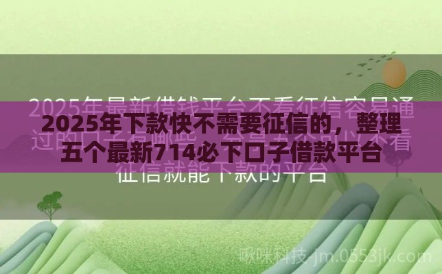 2025年下款快不需要征信的，整理五个最新714必下口子借款平台