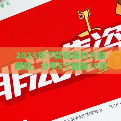 2025年下款容易的大额网贷，分享5个最新18周岁贷款平台