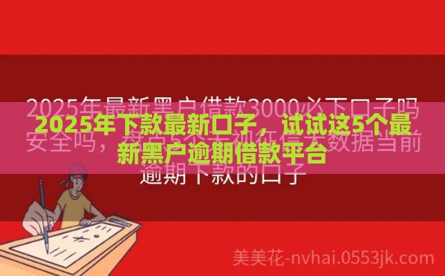 2025年下款最新口子，试试这5个最新黑户逾期借款平台