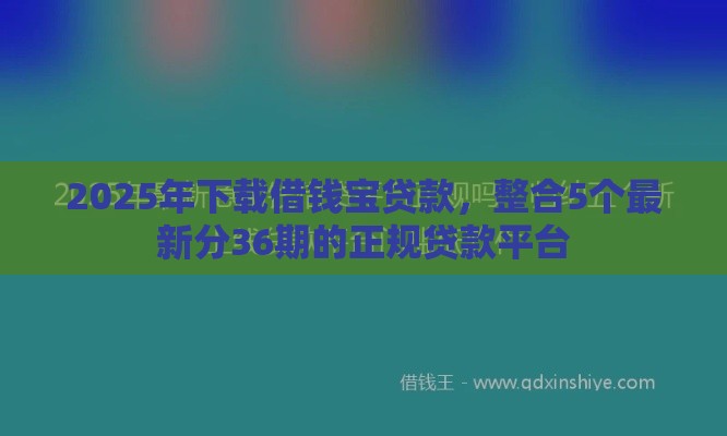 2025年下载借钱宝贷款，整合5个最新分36期的正规贷款平台