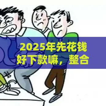 2025年先花钱好下款嘛，整合5个最新最新小额贷款必下口子