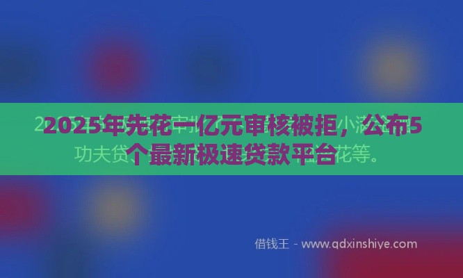 2025年先花一亿元审核被拒，公布5个最新极速贷款平台