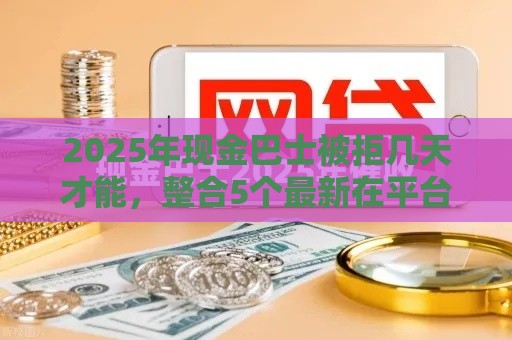 2025年现金巴士被拒几天才能，整合5个最新在平台贷款利息低又安全