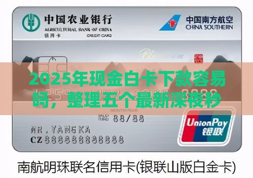 2025年现金白卡下款容易吗，整理五个最新深夜秒下款的高炮口子