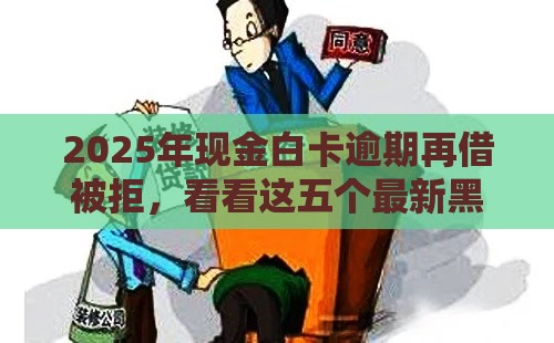 2025年现金白卡逾期再借被拒，看看这五个最新黑户口子高炮