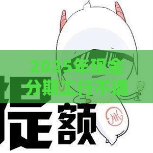 2025年现金分期工行不通过，推荐五个最新网贷平台哪些好下款