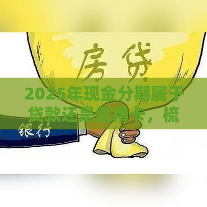 2025年现金分期属于贷款还是信用卡，梳理5个最新征信不好也能借款的平台