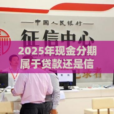 2025年现金分期属于贷款还是信用卡，梳理5个最新征信不好也能借款的平台