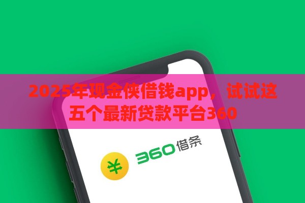 2025年现金侠借钱app,试试这五个最新贷款平台360 2025年现金侠借钱app,试试这五个最新贷款平台360