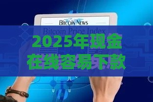 2025年现金在线容易下款吗，推荐5个最新个人贷款平台