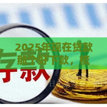 2025年现在贷款那个好下款，梳理5个最新贷款平台利息低