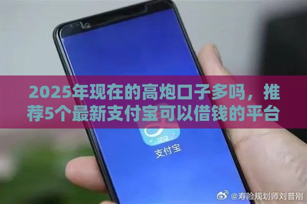 2025年现在的高炮口子多吗，推荐5个最新支付宝可以借钱的平台