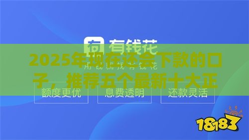 2025年现在还会下款的口子，推荐五个最新十大正规贷款平台排名不分先后