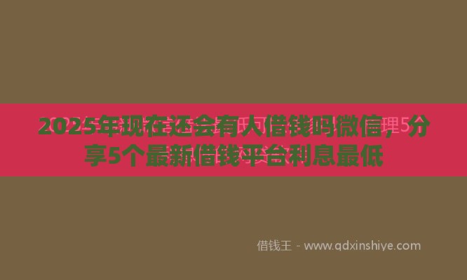 2025年现在还会有人借钱吗微信，分享5个最新借钱平台利息最低