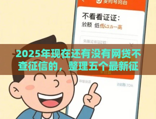 2025年现在还有没有网贷不查征信的，整理五个最新征信是花户平台可以借钱不