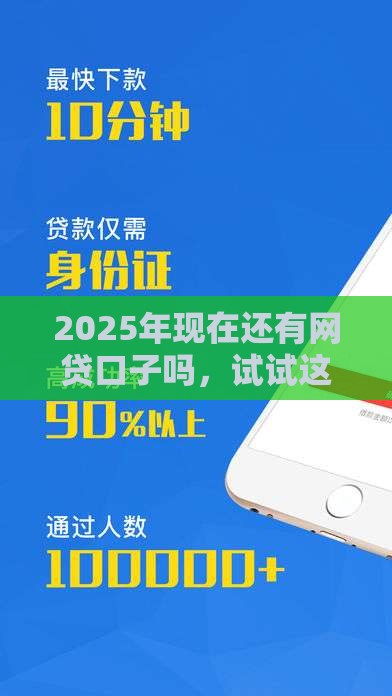 2025年现在还有网贷口子吗，试试这5个最新登峰购绝对能下的口子