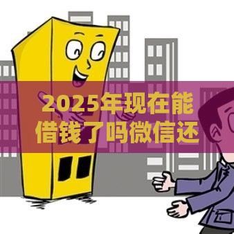2025年现在能借钱了吗微信还款，分享5个最新容易下款的网贷口子