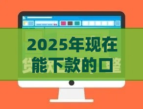 2025年现在能下款的口子有哪些，试试这5个最新类似于贝乐享的口子