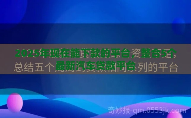 2025年现在能下款的平台，整合5个最新汽车贷款平台