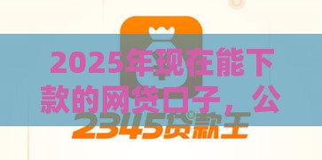 2025年现在能下款的网贷口子，公布5个最新芝麻分贷款的平台