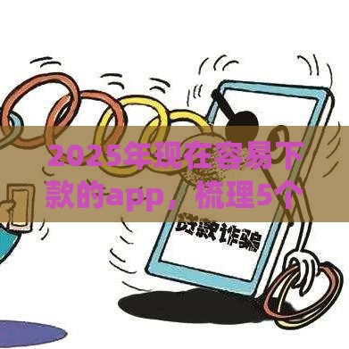 2025年现在容易下款的app，梳理5个最新汽车抵押贷款平台比较好