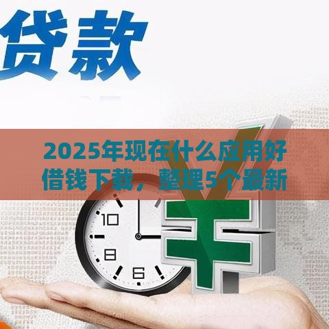 2025年现在什么应用好借钱下载，整理5个最新17岁小额贷款平台