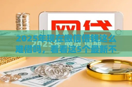 2025年现在微信借钱这么难借吗，看看这5个最新不上征信的网贷平台