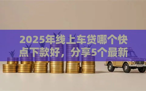 2025年线上车贷哪个快点下款好，分享5个最新合法借钱平台