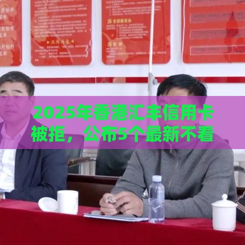 2025年香港汇丰信用卡被拒，公布5个最新不看综合评估的百分百下款的软件