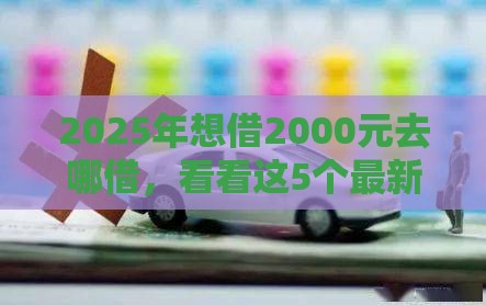 2025年想借2000元去哪借，看看这5个最新汽车抵押贷款正规平台