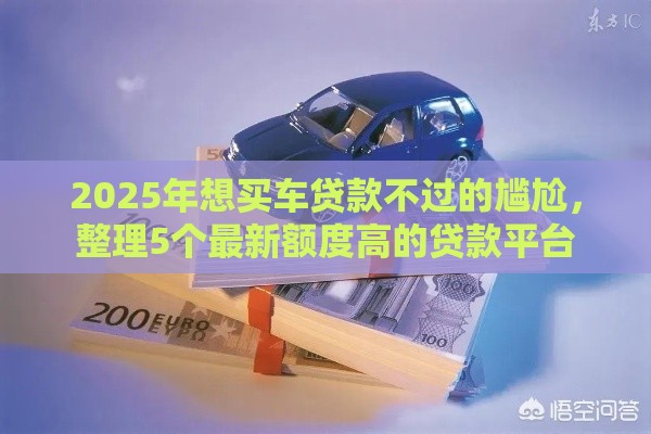 2025年想买车贷款不过的尴尬，整理5个最新额度高的贷款平台