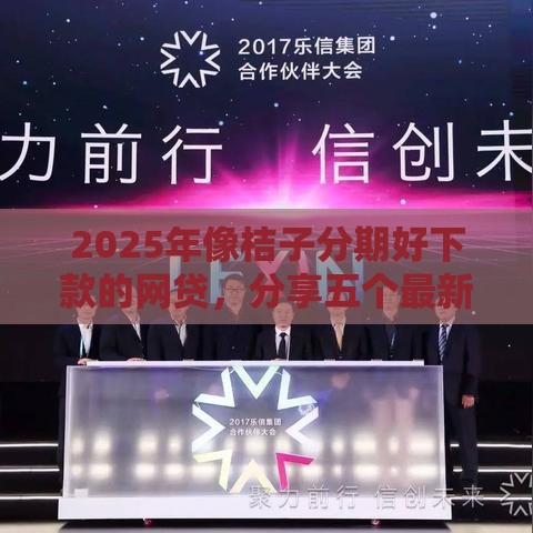 2025年像桔子分期好下款的网贷，分享五个最新有什么正规的贷款平台