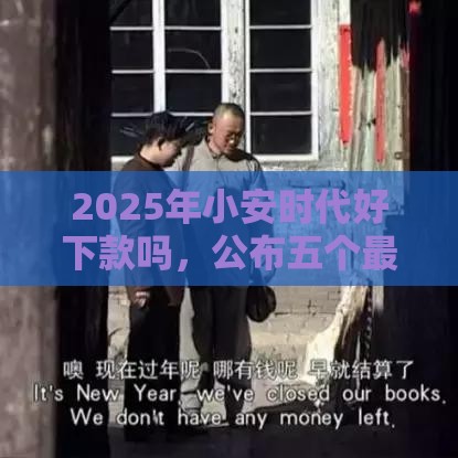 2025年小安时代好下款吗，公布五个最新最好的借钱平台