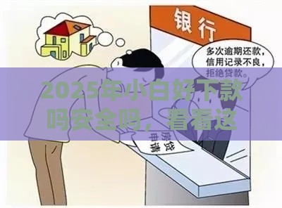 2025年小白好下款吗安全吗，看看这5个最新黑户借款平台容易通过审核