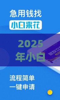 2025年小白来花哪个好下款,看看这5个最新app贷款平台 2025年小白来花哪个好下款,看看这5个最新app贷款平台