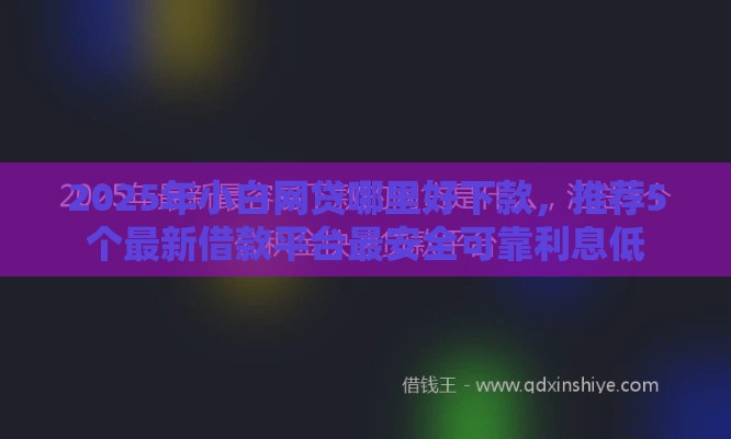 2025年小白网贷哪里好下款，推荐5个最新借款平台最安全可靠利息低