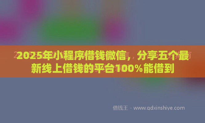 2025年小程序借钱微信，分享五个最新线上借钱的平台100%能借到