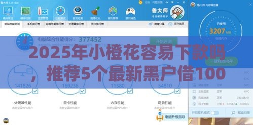 2025年小橙花容易下款吗，推荐5个最新黑户借1000借款平台能放款