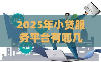2025年小贷服务平台有哪几家，试试这5个最新网贷逾期还可以借钱的口子