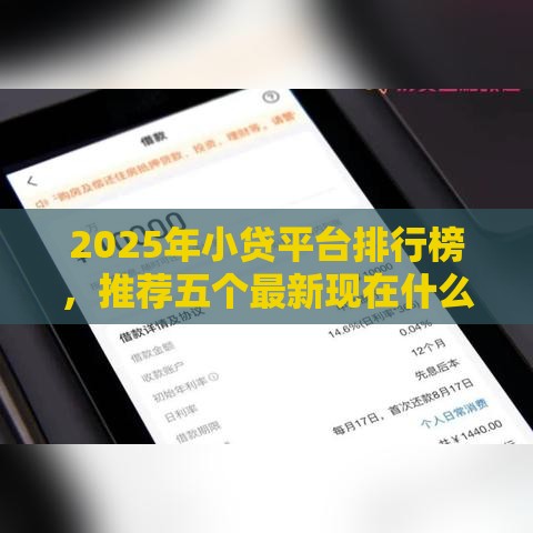 2025年小贷平台排行榜，推荐五个最新现在什么网贷平台最容易通过