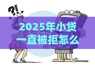 2025年小贷一直被拒怎么办，公布5个最新36期贷款平台
