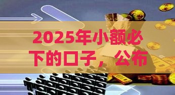 2025年小额必下的口子，公布5个最新黑户有逾期平台能放款