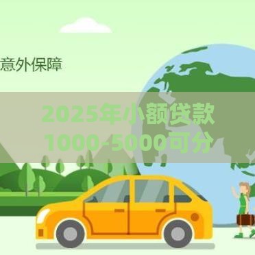 2025年小额贷款1000-5000可分期，试试这五个最新网贷保单贷最好的平台